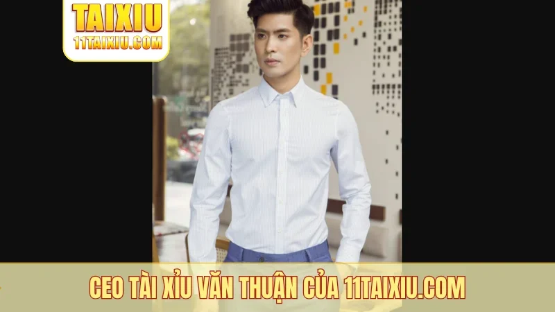 CEO tài xỉu Văn Thuận của 11taixiu.com