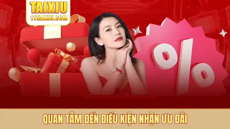 Quan tâm đến điều kiện nhận ưu đãi